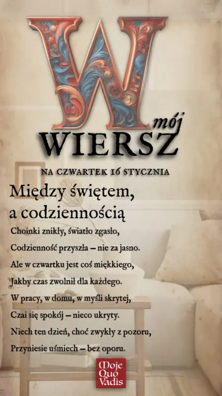 Czwartkowy Wierszyk na 16 stycznia – „Między świętem a codziennością: Choinki znikły, światło zgasło, Codzienność przyszła — nie za jasno. Ale w czwartku jest coś miękkiego, Jakby czas zwolnił dla każdego. W pracy, w domu, w myśli skrytej, Czai się spokój — nieco ukryty. Niech ten dzień, choć zwykły z pozoru, Przyniesie uśmiech — bez oporu.” | mojequovadis.pl lub ppiotrr.pl