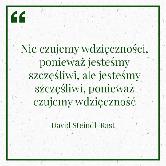 Ilustracja myśli dnia na 19 stycznia "Nie czujemy wdzięczności, ponieważ jesteśmy szczęśliwi, ale jesteśmy szczęśliwi, ponieważ czujemy wdzięczność" - David Steindl-Rast | mojequovadis.pl lub ppiotrr.pl
