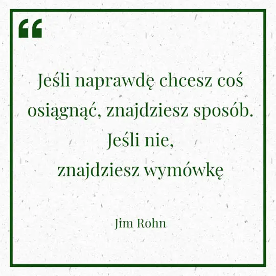 Grafika z Myślą dnia na 23 czerwca "Jeśli naprawdę chcesz coś osiągnąć, znajdziesz sposób. Jeśli nic, znajdziesz wymówkę" Jim Rohn