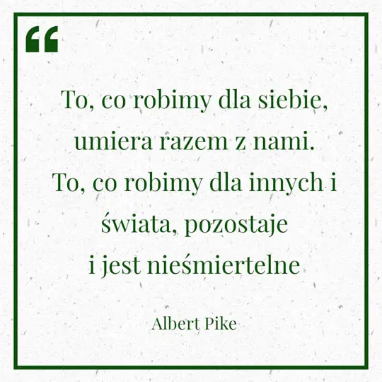 Grafika z Myślą dnia na 5 czerwca "To, co robimy dla siebie, umiera razem z nami. To, co robimy dla innych i świata, pozostaje i jest nieśmiertelne" Albert Pike