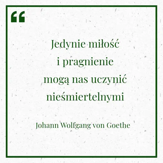 7 czerwca 11 Grafika z Myślą dnia na 6 czerwca "Jedynie miłość i pragnienie mogą nas uczynić nieśmiertelnymi" - Johann Wolfgang von Goethe