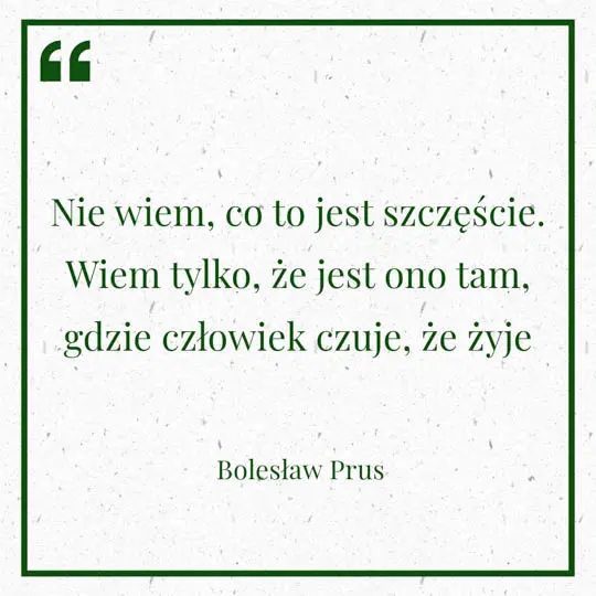 Grafika z Myślą dnia na 1 lipca "Nie wiem, co to jest szczęście. Wiem tylko, że jest ono tam, gdzie człowiek czuje, że żyje" - Bolesław Prus