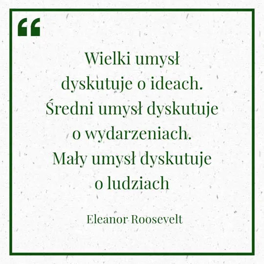 Grafika z Myślą dnia na 20 maja "Wielki umysł dyskutuje o ideach. Średni umysł dyskutuje o wydarzeniach. Mały umysł dyskutuje o ludziach" - Eleaonor Roosvelt