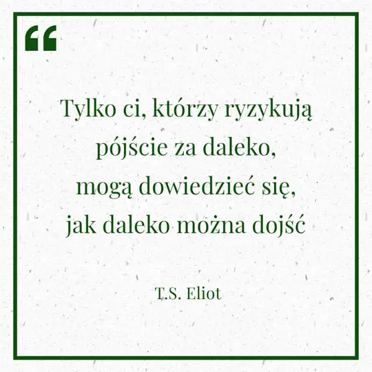 Grafika z Myślą dnia na 28 maja "Tylko ci, ktorzy ryzykują pójście za daleko, mogą dowiedzieć się jak daleko można dojść" - T.S. Eliot