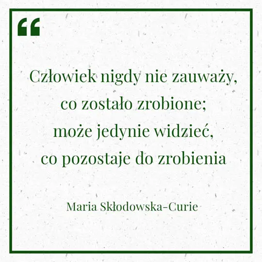 Grafika z Myślą dnia na 29 maja "Człowiek nigdy nie zauważy co zostało zrobione; może jedynie widzieć co pozostaje do zrobienia" - Maria Skłodowska-Curie