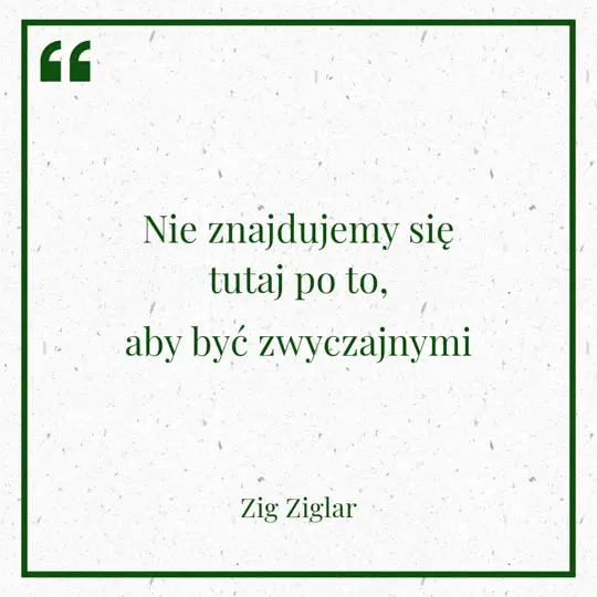 Grafika z Myślą dnia na 5 sierpnia "Nie znajdujemy się tutaj po to, aby być zwyczajnymi" Zig Ziglar