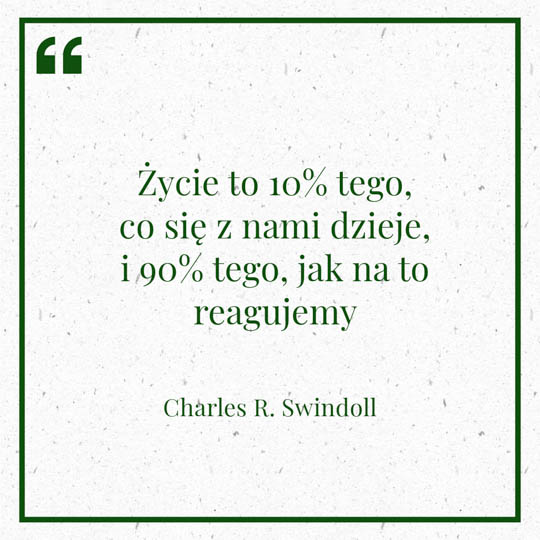 Grafika z Myślą dnia na 19lutego "Życie to 10% tego, co się z nami dzieje i 90% tego, jak na to reagujemy" - Charles R. Swindoll