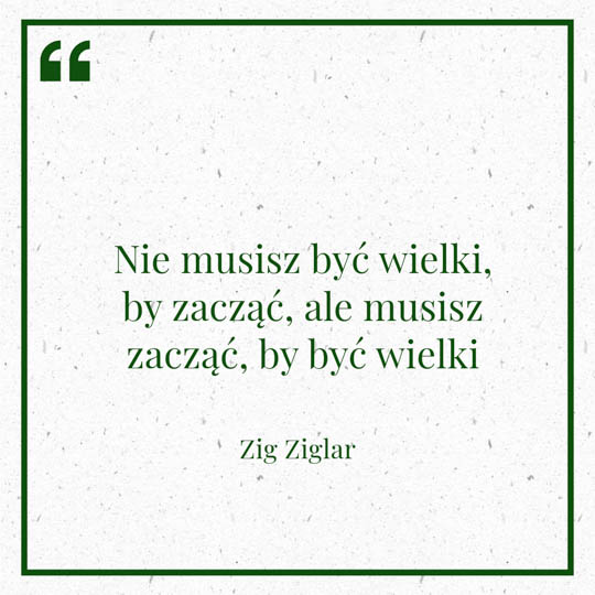 Grafika z Myślą dnia na 20 lutego "Nie musisz być wielki by zacząć, ale musisz zacząć by być wielki" - Zig Ziglar