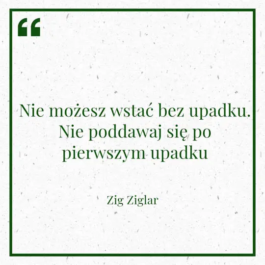 Myśl dnia "Nie możesz wstać bez upadku. Nie poddawaj się po pierwszym upadku" - Zig Ziglar