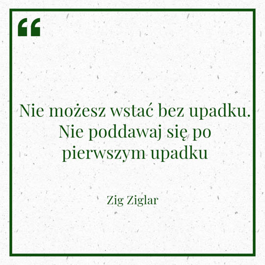 Myśl dnia "Nie możesz wstać bez upadku. Nie poddawaj się po pierwszym upadku" - Zig Ziglar