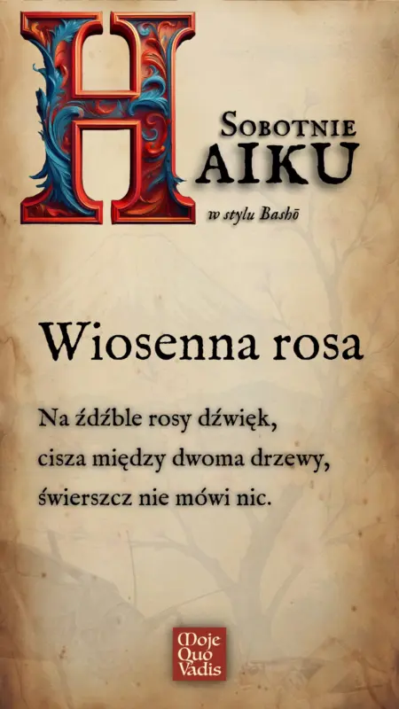 SOBOTNIE HAIKU w stylu Bashō Wiosenna Rosa - Na źdźble rosy dźwięk, cisza między dwoma drzewy, świerszcz nie mówi nic."
