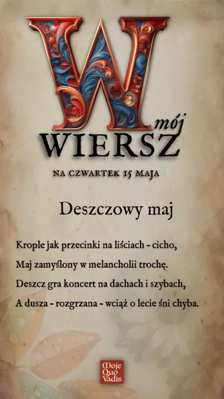 Czwartkowy Wierszyk na 15 maja - "Deszczowy maj - Krople jak przecinki na liściach – cicho, Maj zamyślony w melancholii trochę. Deszcz gra koncert na dachach i szybach, A dusza – rozgrzana – wciąż o lecie śni chyba."