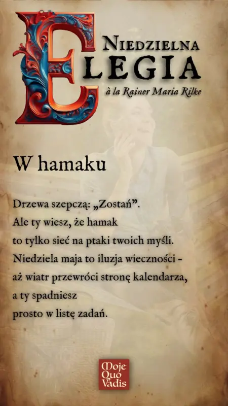 Niedzielna Elegia na 18 maja à la Rainer Maria Rilke - "W Hamaku - Drzewa szepczą: „Zostań”. Ale ty wiesz, że hamak to tylko sieć na ptaki twoich myśli. Niedziela maja to iluzja wieczności – aż wiatr przewróci stronę kalendarza, a ty spadniesz prosto w listę zadań”
