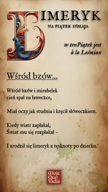 PIĄTKOWY LIMERYK w stylu Bolesława Leśmiana na 16 maja – treść ALT do obrazka "Wśród bzów - Wśród bzów i mirabelek cień spał na ławeczce, Miał oczy jak studnia i kręcił słóweczkiem. Kiedy wiatr zapłakał, Świat mu się rozpłakał – I zrodził się limeryk z tęsknoty po dziecku."