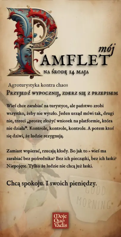 Środowy Pamflet w duchu Voltaira na 14 Agroturystyka kontra chaos - "Przyjedź, wypocznij, zderz się z przepisem Wieś chce zarabiać na turystyce, ale państwo zrobi wszystko, żeby nie wyszło. Jeden urząd mówi tak, drugi nie, trzeci „proszę złożyć wniosek na platformie, która nie działa”. Kontrole, kontrole, kontrole. A potem ktoś się dziwi, że ludzie rezygnują. Zamiast wspierać, rzucają kłody. Bo jak to – wieś ma zarabiać bez pośrednika? Bez ich pieczątki, bez ich łaski? Niepojęte. Tylko że ludzie nie chcą już łaski. Chcą spokoju. I swoich pieniędzy.”
