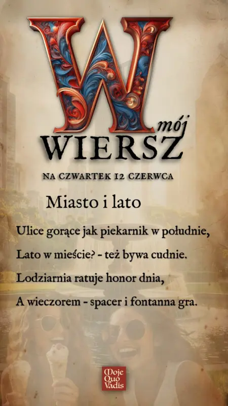 Czwartkowy wierszyk na 12 czerwca – "Miasto i lato - Ulice gorące jak piekarnik w południe, Lato w mieście? – też bywa cudnie. Lodziarnia ratuje honor dnia, A wieczorem – spacer i fontanna gra." | mojequovadis.pl | ppiotrr.pl