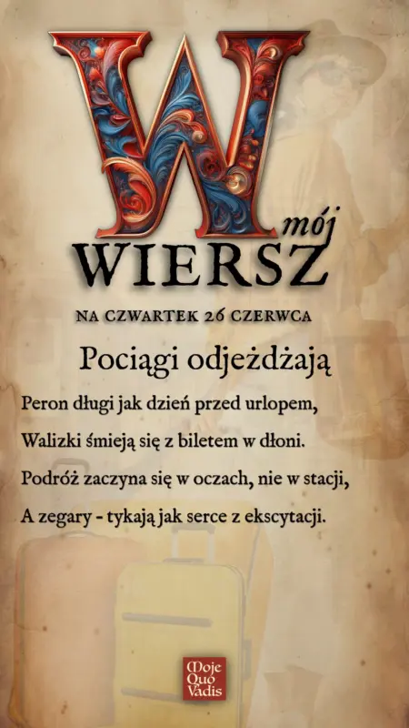 Czwartkowy wierszyk na 26 czerwca – "Pociągi odjeżdżają - Peron długi jak dzień przed urlopem, Walizki śmieją się z biletem w dłoni. Podróż zaczyna się w oczach, nie w stacji, A zegary – tykają jak serce z ekscytacji." | mojequovadis.pl | ppiotrr.pl