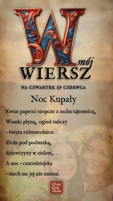 Czwartkowy wierszyk na 12 czerwca – "Noc Kupały - Kwiat paproci szepcze z mchu tajemnicę, Wianki płyną, ogień tańczy – święta różnorodnice. Zioła pod poduszką, dziewczyny w zieleni, A noc czarodziejska – niech nic jej nie zmieni." | mojequovadis.pl | ppiotrr.pl