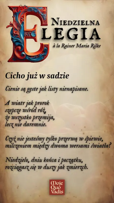 NIEDZIELNA ELEGIA à la Rainer Maria Rilke na 29 czerwca – "Cicho już w sadzie. Cienie są gęste jak listy nienapisane. A wiatr jak prorok szepcze wśród róż, że wszystko przemija, lecz nie daremnie. Czyż nie jesteśmy tylko przerwą w śpiewie, milczeniem między dwoma wersami światła? Niedzielo, dniu końca i początku, rozciągasz się w duszy jak zmierzch." | mojequovadis.pl | ppiotrr.pl