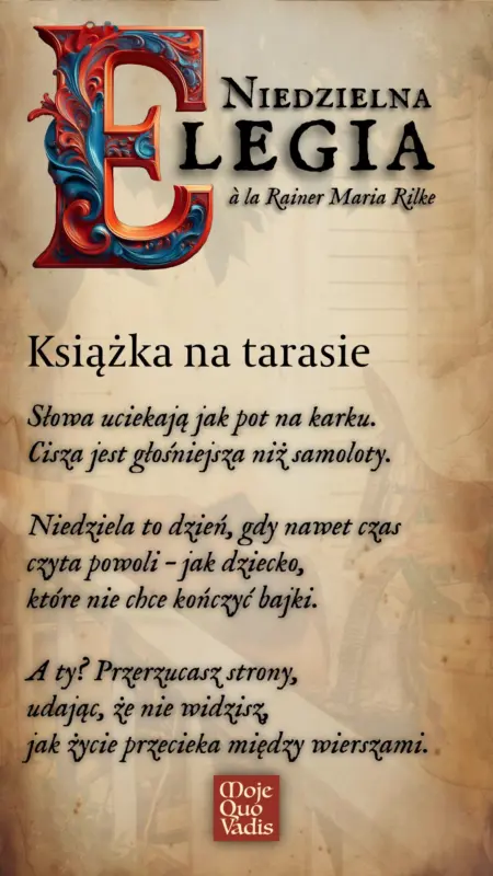 NIEDZIELNA ELEGIA à la Rainer Maria Rilke na 15 czerwca – "Książka na tarasie Słowa uciekają jak pot na karku. Cisza jest głośniejsza niż samoloty. Niedziela to dzień, gdy nawet czas czyta powoli – jak dziecko, które nie chce kończyć bajki. A ty? Przerzucasz strony, udając, że nie widzisz, jak życie przecieka między wierszami." | mojequovadis.pl | ppiotrr.pl