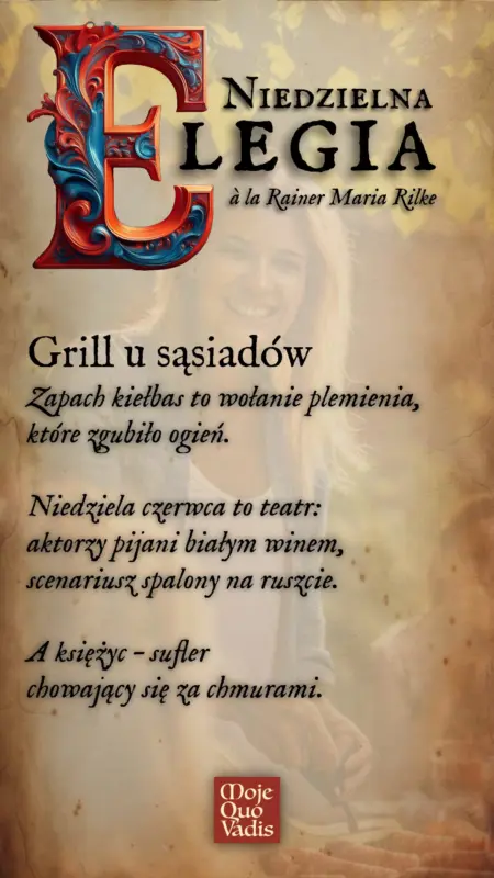 NIEDZIELNA ELEGIA à la Rainer Maria Rilke na 8 czerwca – "Grill u sąsiadów - Zapach kiełbas to wołanie plemienia, które zgubiło ogień. Niedziela czerwca to teatr: aktorzy pijani białym winem, scenariusz spalony na ruszcie. A księżyc – sufler chowający się za chmurami." | mojequovadis.pl | ppiotrr.pl