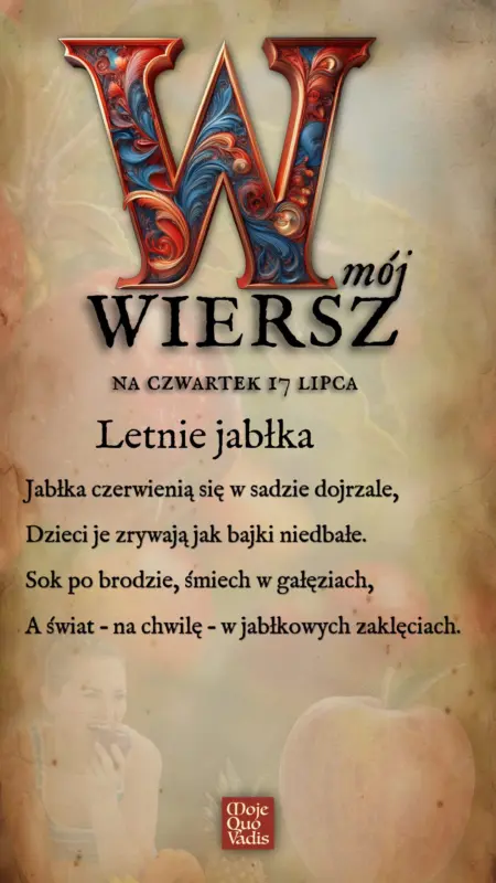 Czwartkowy wierszyk na 17 lipca – „Letnie jabłka - Jabłka czerwienią się w sadzie dojrzale, Dzieci je zrywają jak bajki niedbałe. Sok po brodzie, śmiech w gałęziach, A świat – na chwilę – w jabłkowych zaklęciach.” | mojequovadis.pl lub ppiotrr.pl