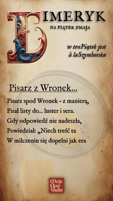 PIĄTKOWY LIMERYK à la Wisława Szymborska na 4 lipca – "Pisarz z Wronek - Pisarz spod Wronek – z manierą, Pisał listy do... luster i sera. Gdy odpowiedź nie nadeszła, Powiedział: „Niech treść ta W milczeniu się dopełni jak era " | mojequovadis.pl | ppiotrr.pl