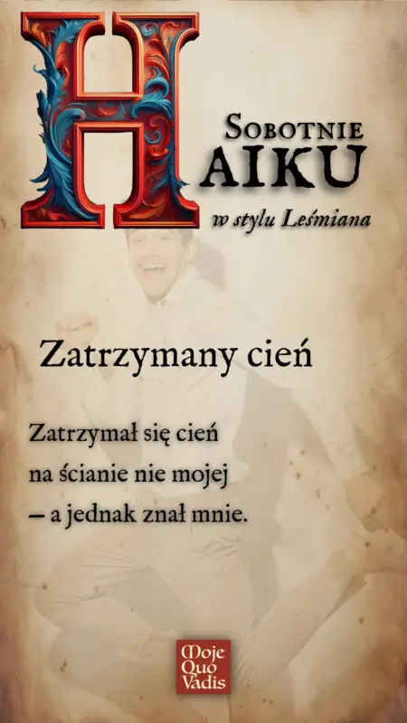 Sobotnie Haiku à la Bolesław Leśmian na 5 lipca – "Zatrzymany cień - Zatrzymał się cień na ścianie nie mojej — a jednak znał mnie." | mojequovadis.pl | ppiotrr.pl