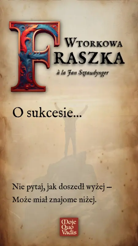 WTORKOWA FRASZKA à la Jan Sztaudynger na 8 lipca – "O sukcesie - Nie pytaj, jak doszedł wyżej — Może miał znajome niżej." | mojequovadis.pl | ppiotrr.pl
