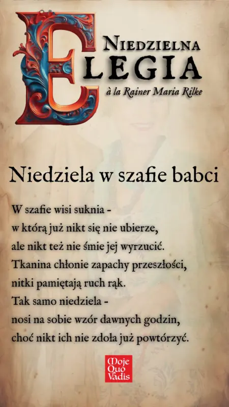 Niedzielna Elegia à la Rainer Maria Rilke na 17 sierpnia – „Niedziela w szafie babci: W szafie wisi suknia – w którą już nikt się nie ubierze, ale nikt też nie śmie jej wyrzucić. Tkanina chłonie zapachy przeszłości, nitki pamiętają ruch rąk. Tak samo niedziela –nosi na sobie wzór dawnych godzin, choć nikt ich nie zdoła już powtórzyć.” | kronikidnia.pl/sierpien/17-sierpnia