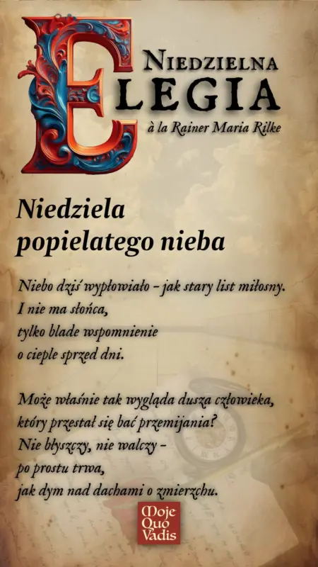 Niedzielna Elegia á la Rilke na 10 sierpnia – „Niedziela popielatego nieba: Niebo dziś wypłowiało – jak stary list miłosny. I nie ma słońca, tylko blade wspomnienie o cieple sprzed dni. Może właśnie tak wygląda dusza człowieka, który przestał się bać przemijania? Nie błyszczy, nie walczy – po prostu trwa, jak dym nad dachami o zmierzchu.” | mojequovadis.pl lub ppiotrr.pl